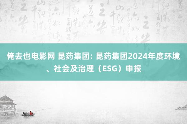 俺去也电影网 昆药集团: 昆药集团2024年度环境、社会及治理(ESG)申报