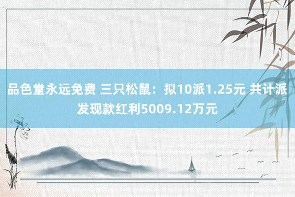 品色堂永远免费 三只松鼠：拟10派1.25元 共计派发现款红利5009.12万元