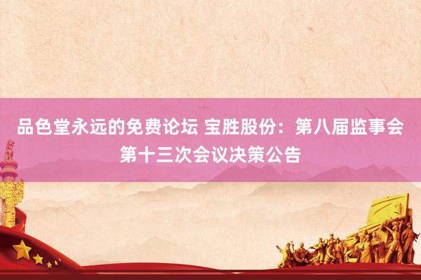 品色堂永远的免费论坛 宝胜股份：第八届监事会第十三次会议决策公告